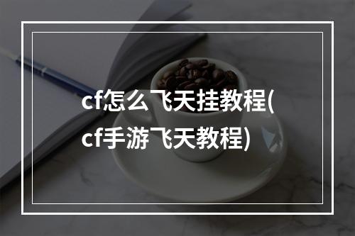 cf怎么飞天挂教程(cf手游飞天教程)