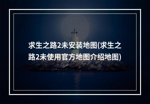 求生之路2未安装地图(求生之路2未使用官方地图介绍地图)