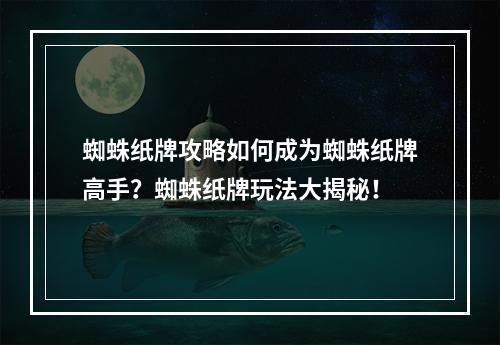 蜘蛛纸牌攻略如何成为蜘蛛纸牌高手？蜘蛛纸牌玩法大揭秘！