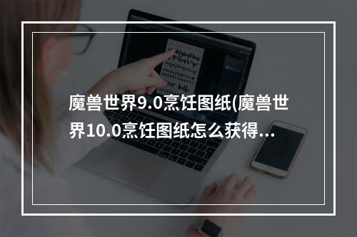 魔兽世界9.0烹饪图纸(魔兽世界10.0烹饪图纸怎么获得 10.0烹饪图纸获取攻略  )