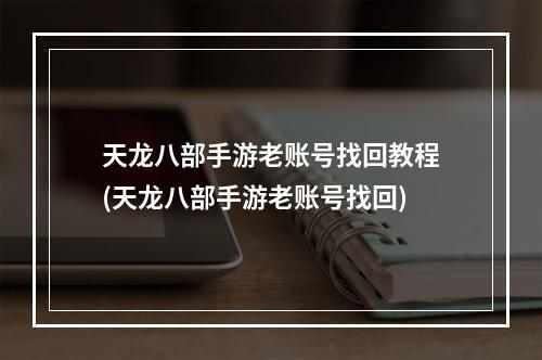 天龙八部手游老账号找回教程(天龙八部手游老账号找回)