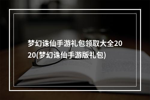 梦幻诛仙手游礼包领取大全2020(梦幻诛仙手游版礼包)