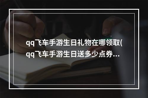 qq飞车手游生日礼物在哪领取(qq飞车手游生日送多少点券生日点券在哪里领)