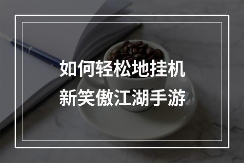 如何轻松地挂机新笑傲江湖手游