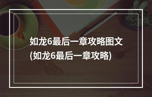 如龙6最后一章攻略图文(如龙6最后一章攻略)