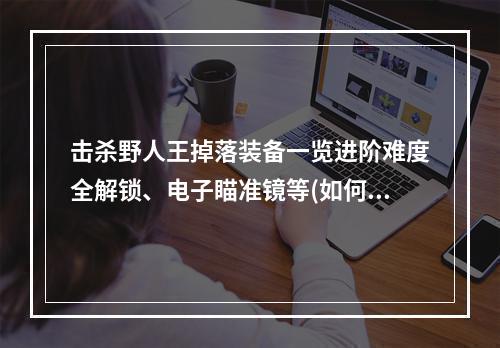 击杀野人王掉落装备一览进阶难度全解锁、电子瞄准镜等(如何轻松获得顶级装备？赛博朋克2077击杀野人王详解)