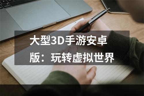 大型3D手游安卓版：玩转虚拟世界