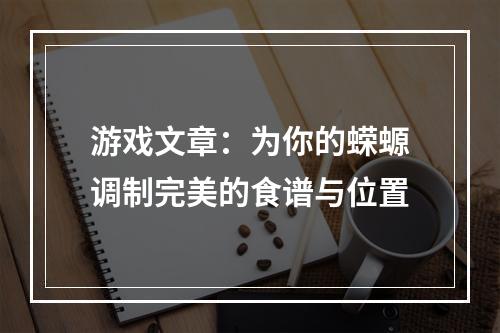 游戏文章：为你的蝾螈调制完美的食谱与位置