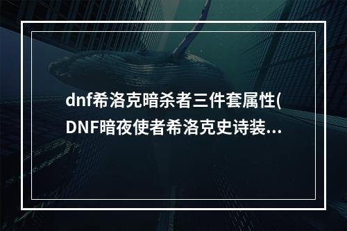 dnf希洛克暗杀者三件套属性(DNF暗夜使者希洛克史诗装备推荐 DNF暗夜使者全职业希)