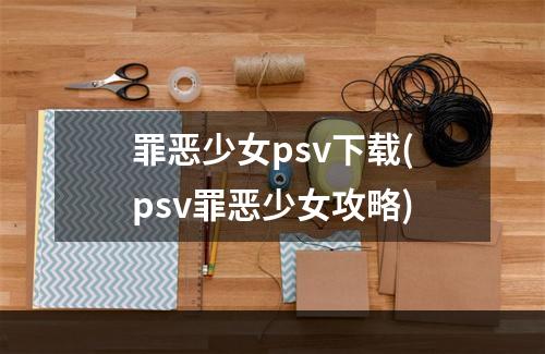 罪恶少女psv下载(psv罪恶少女攻略)