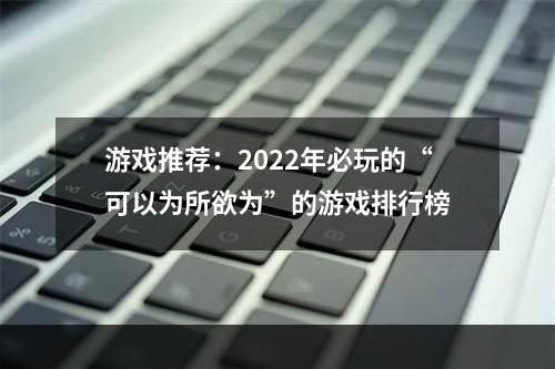 游戏推荐：2022年必玩的“可以为所欲为”的游戏排行榜