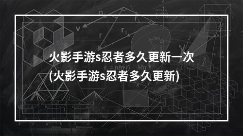 火影手游s忍者多久更新一次(火影手游s忍者多久更新)