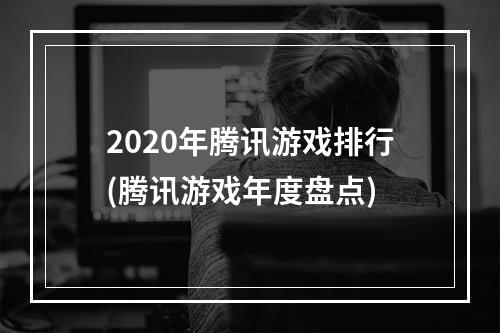 2020年腾讯游戏排行(腾讯游戏年度盘点)