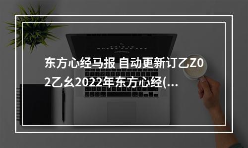 东方心经马报 自动更新订乙Z02乙幺2022年东方心经(东方心经马报)