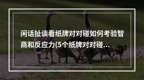 闲话扯谈看纸牌对对碰如何考验智商和反应力(5个纸牌对对碰小技巧)