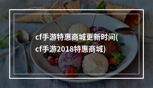 cf手游特惠商城更新时间(cf手游2018特惠商城)