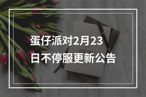 蛋仔派对2月23日不停服更新公告