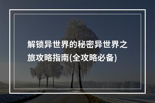 解锁异世界的秘密异世界之旅攻略指南(全攻略必备)