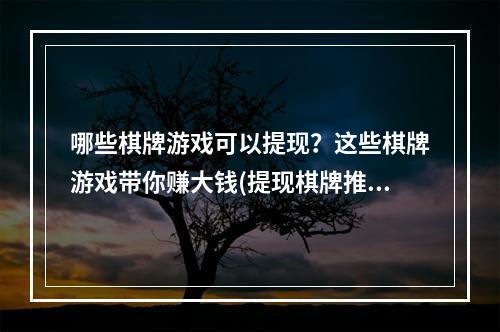 哪些棋牌游戏可以提现？这些棋牌游戏带你赚大钱(提现棋牌推荐)