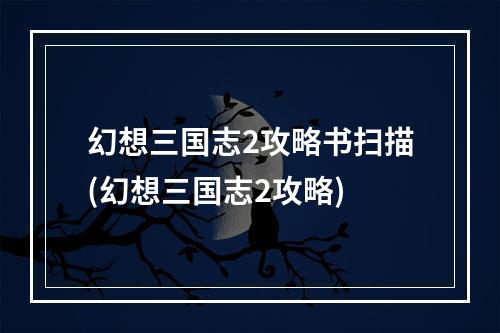 幻想三国志2攻略书扫描(幻想三国志2攻略)