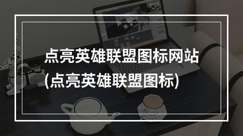 点亮英雄联盟图标网站(点亮英雄联盟图标)