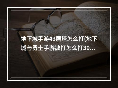 地下城手游43层塔怎么打(地下城与勇士手游散打怎么打30层塔 死亡之塔打法攻略)