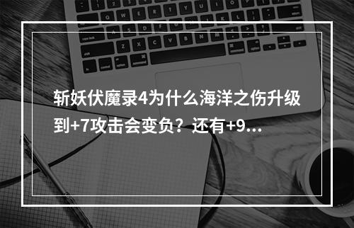 斩妖伏魔录4为什么海洋之伤升级到+7攻击会变负？还有+9天逝熟练到4也是变负数？(斩妖伏魔录)