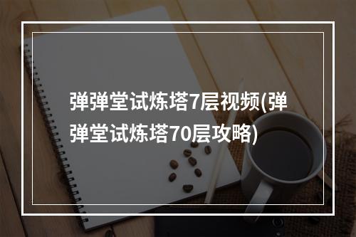 弹弹堂试炼塔7层视频(弹弹堂试炼塔70层攻略)