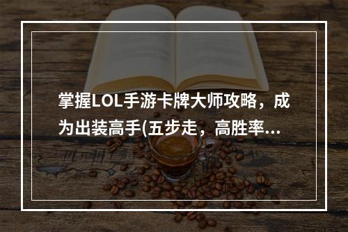 掌握LOL手游卡牌大师攻略，成为出装高手(五步走，高胜率)