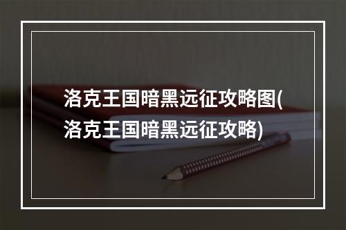 洛克王国暗黑远征攻略图(洛克王国暗黑远征攻略)