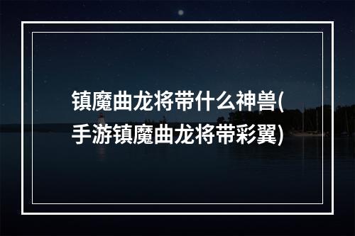 镇魔曲龙将带什么神兽(手游镇魔曲龙将带彩翼)