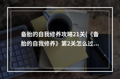 备胎的自我修养攻略21关(《备胎的自我修养》第2关怎么过 第2关通关攻略  )