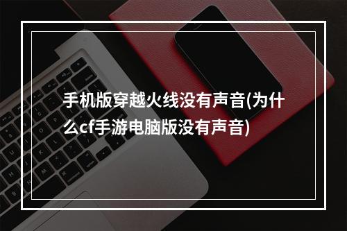 手机版穿越火线没有声音(为什么cf手游电脑版没有声音)