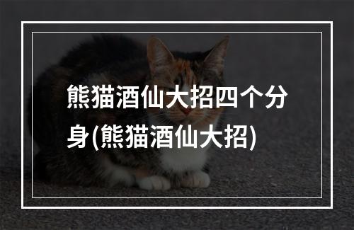 熊猫酒仙大招四个分身(熊猫酒仙大招)