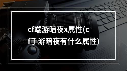 cf端游暗夜x属性(cf手游暗夜有什么属性)