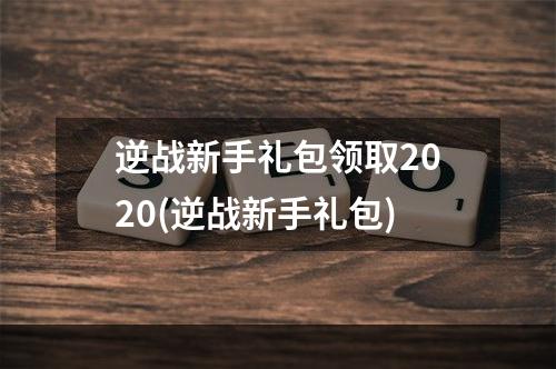 逆战新手礼包领取2020(逆战新手礼包)