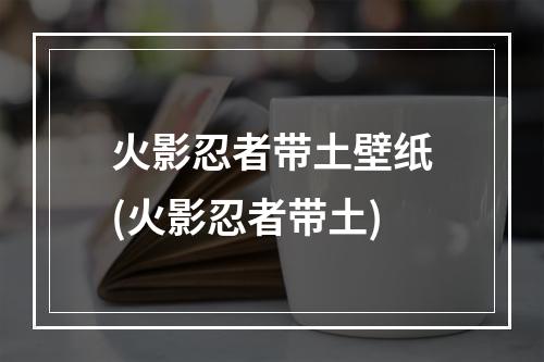 火影忍者带土壁纸(火影忍者带土)