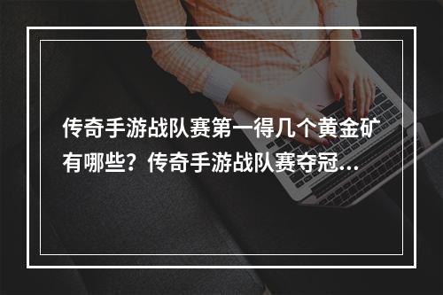 传奇手游战队赛第一得几个黄金矿有哪些？传奇手游战队赛夺冠团队荣耀，探究胜者得到的黄金矿！