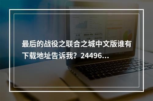 最后的战役之联合之城中文版谁有下载地址告诉我？24496860谢谢(后的战役之联合之城中文版)