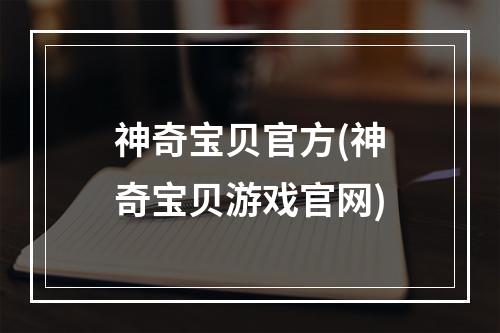 神奇宝贝官方(神奇宝贝游戏官网)