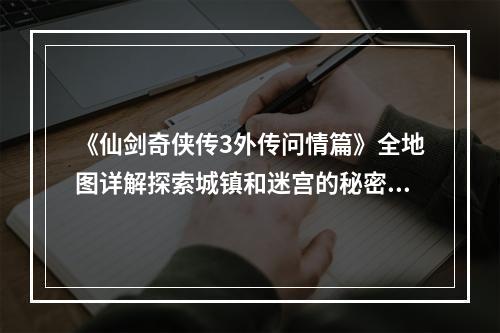 《仙剑奇侠传3外传问情篇》全地图详解探索城镇和迷宫的秘密（游戏攻略）