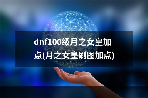 dnf100级月之女皇加点(月之女皇刷图加点)