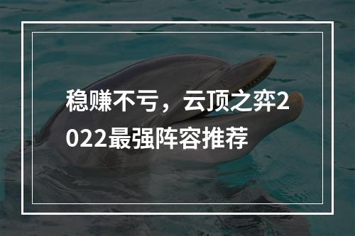 稳赚不亏，云顶之弈2022最强阵容推荐