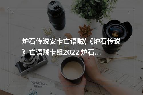 炉石传说安卡亡语贼(《炉石传说》亡语贼卡组2022 炉石传说 )