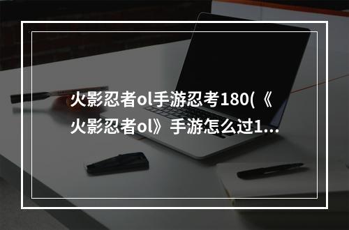 火影忍者ol手游忍考180(《火影忍者ol》手游怎么过181关 忍者考试181关攻略 )