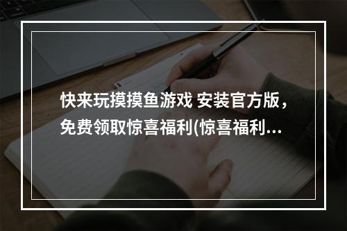 快来玩摸摸鱼游戏 安装官方版，免费领取惊喜福利(惊喜福利玩游戏就赚现金)