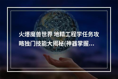 火爆魔兽世界 地精工程学任务攻略独门技能大揭秘(神器掌握技能)