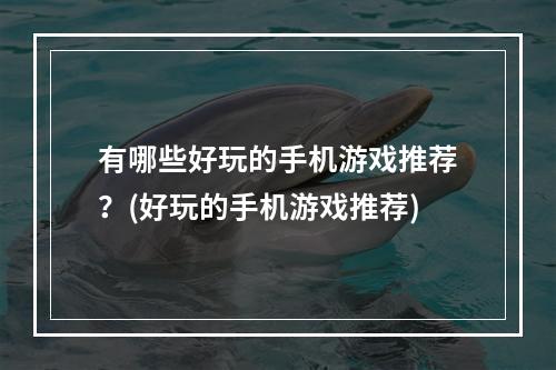 有哪些好玩的手机游戏推荐？(好玩的手机游戏推荐)