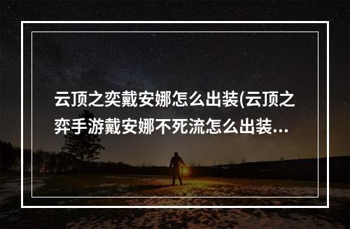 云顶之奕戴安娜怎么出装(云顶之弈手游戴安娜不死流怎么出装 戴安娜出装推荐)