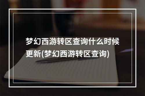 梦幻西游转区查询什么时候更新(梦幻西游转区查询)